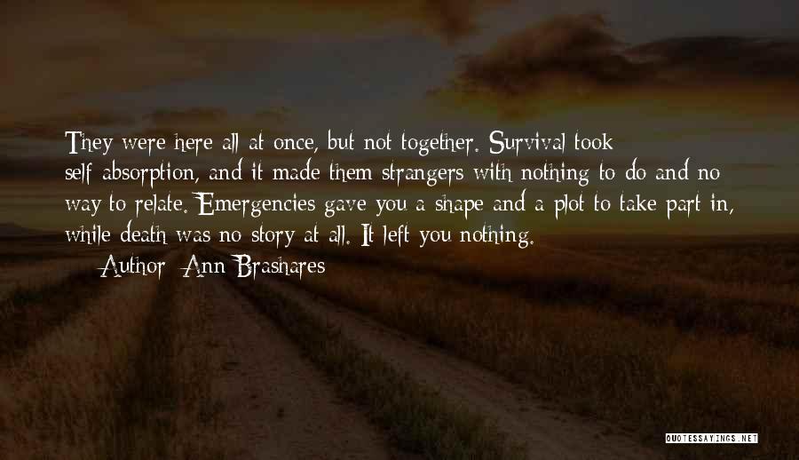 Ann Brashares Quotes: They Were Here All At Once, But Not Together. Survival Took Self-absorption, And It Made Them Strangers With Nothing To