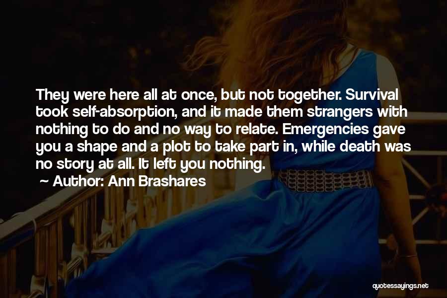 Ann Brashares Quotes: They Were Here All At Once, But Not Together. Survival Took Self-absorption, And It Made Them Strangers With Nothing To