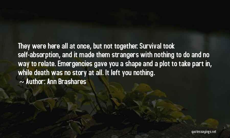 Ann Brashares Quotes: They Were Here All At Once, But Not Together. Survival Took Self-absorption, And It Made Them Strangers With Nothing To