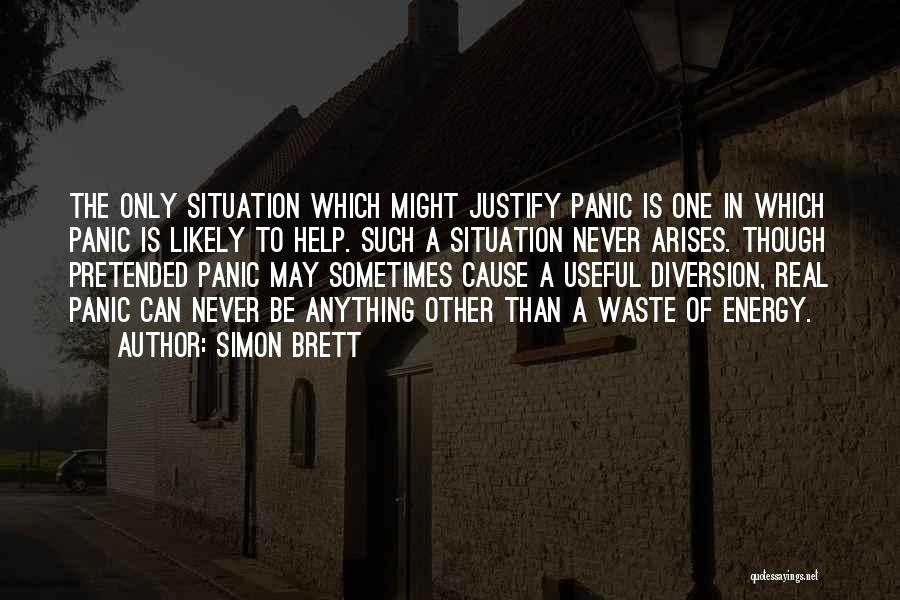 Simon Brett Quotes: The Only Situation Which Might Justify Panic Is One In Which Panic Is Likely To Help. Such A Situation Never