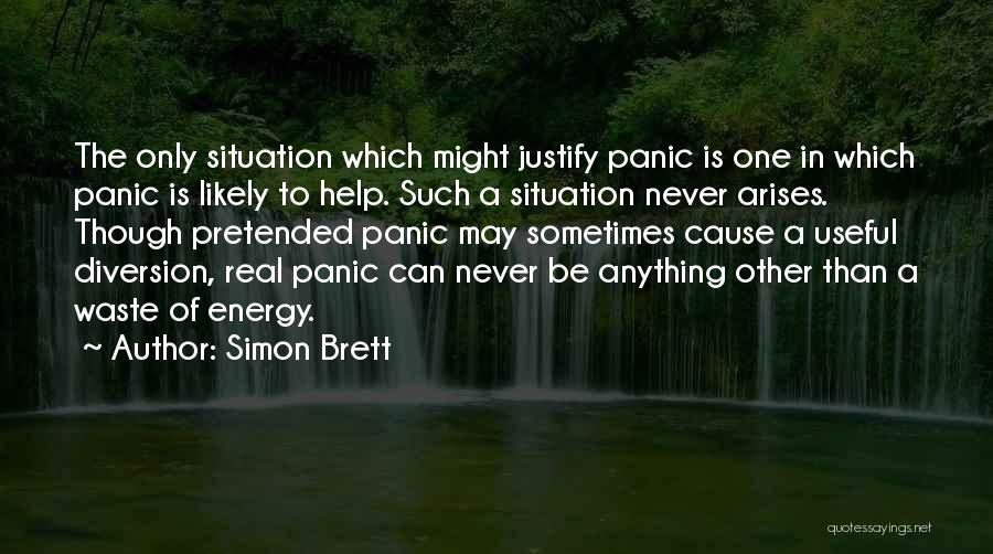 Simon Brett Quotes: The Only Situation Which Might Justify Panic Is One In Which Panic Is Likely To Help. Such A Situation Never