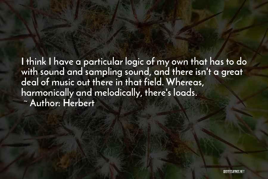 Herbert Quotes: I Think I Have A Particular Logic Of My Own That Has To Do With Sound And Sampling Sound, And