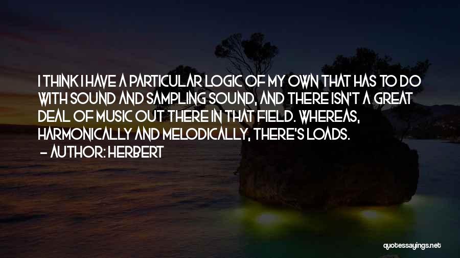 Herbert Quotes: I Think I Have A Particular Logic Of My Own That Has To Do With Sound And Sampling Sound, And