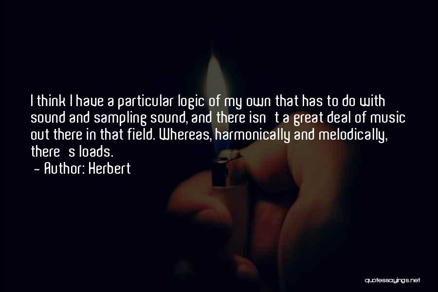 Herbert Quotes: I Think I Have A Particular Logic Of My Own That Has To Do With Sound And Sampling Sound, And