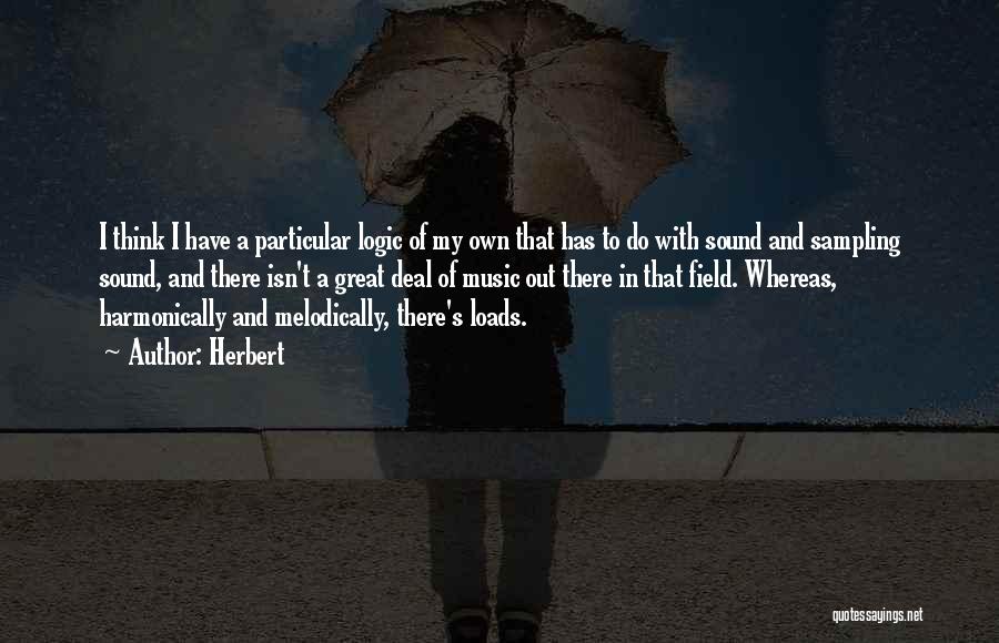 Herbert Quotes: I Think I Have A Particular Logic Of My Own That Has To Do With Sound And Sampling Sound, And