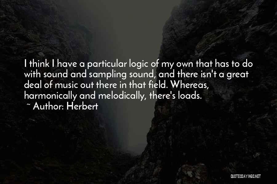 Herbert Quotes: I Think I Have A Particular Logic Of My Own That Has To Do With Sound And Sampling Sound, And