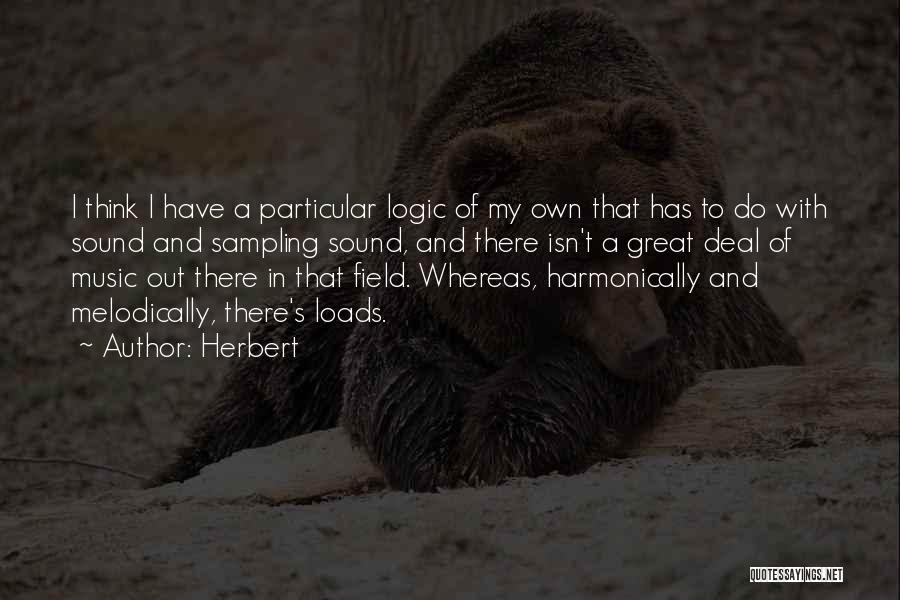 Herbert Quotes: I Think I Have A Particular Logic Of My Own That Has To Do With Sound And Sampling Sound, And