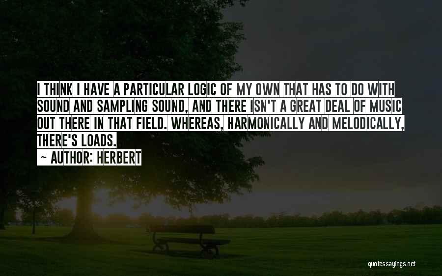 Herbert Quotes: I Think I Have A Particular Logic Of My Own That Has To Do With Sound And Sampling Sound, And