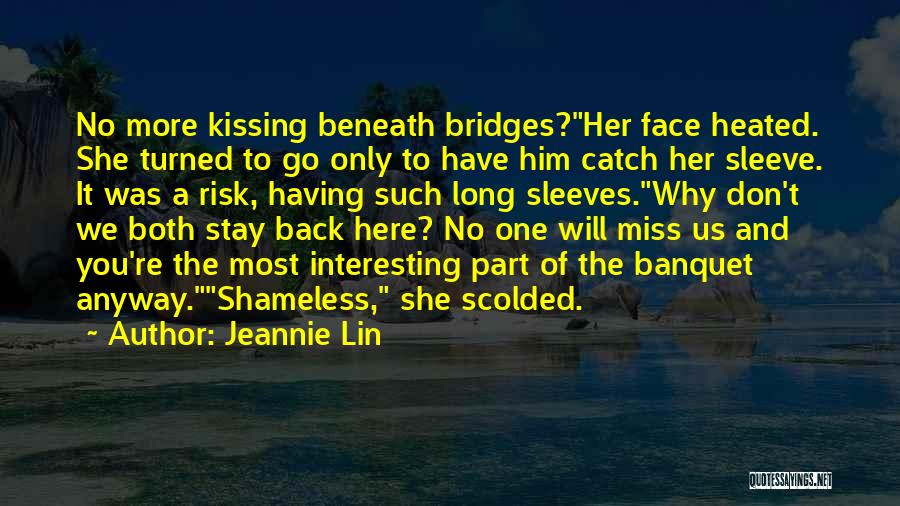 Jeannie Lin Quotes: No More Kissing Beneath Bridges?her Face Heated. She Turned To Go Only To Have Him Catch Her Sleeve. It Was