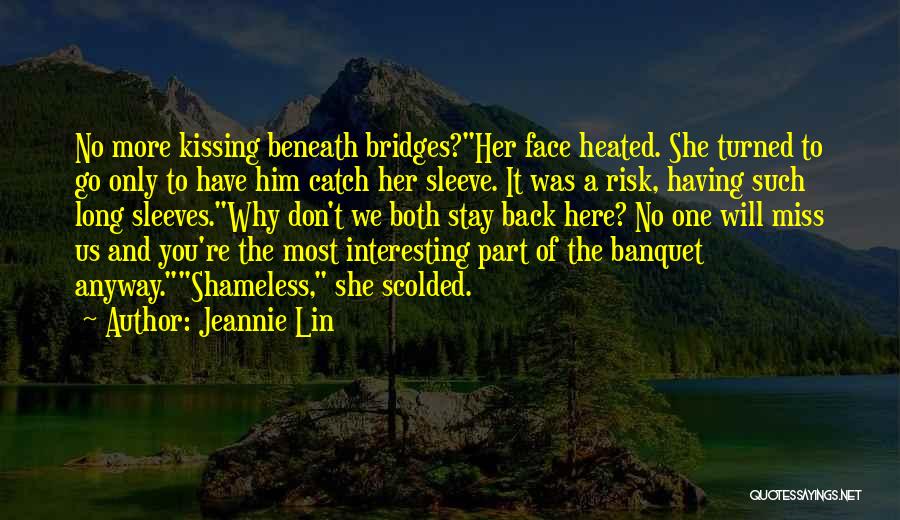 Jeannie Lin Quotes: No More Kissing Beneath Bridges?her Face Heated. She Turned To Go Only To Have Him Catch Her Sleeve. It Was