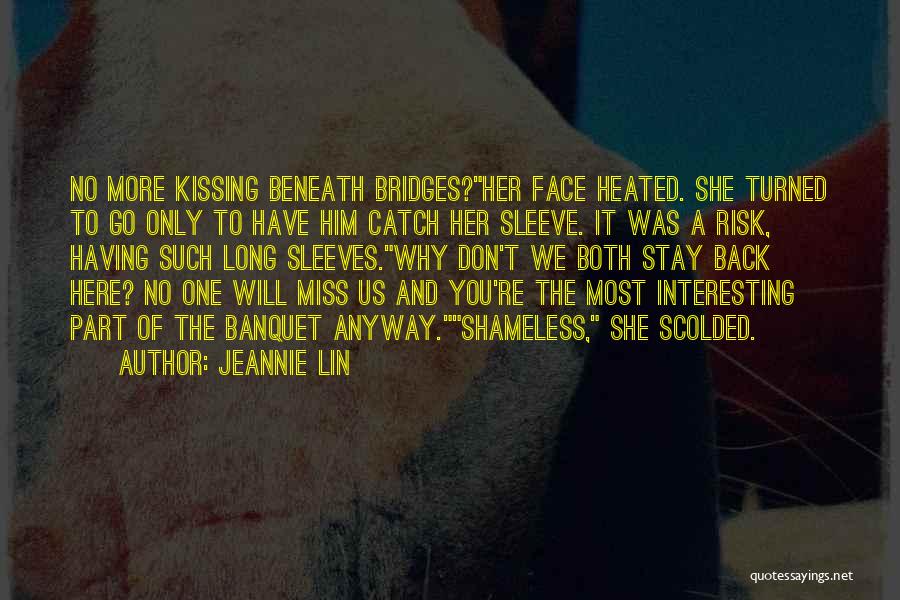 Jeannie Lin Quotes: No More Kissing Beneath Bridges?her Face Heated. She Turned To Go Only To Have Him Catch Her Sleeve. It Was