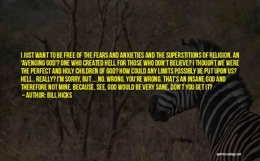 Bill Hicks Quotes: I Just Want To Be Free Of The Fears And Anxieties And The Superstitions Of Religion. An 'avenging God'? One