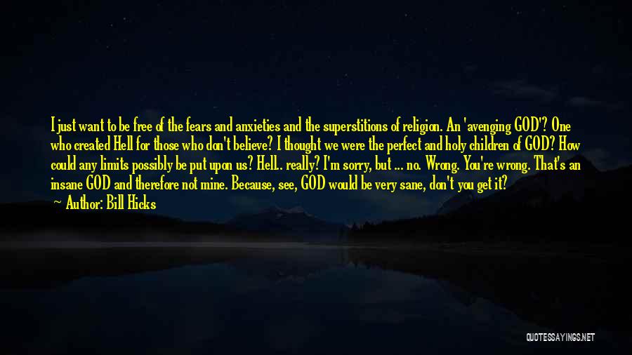 Bill Hicks Quotes: I Just Want To Be Free Of The Fears And Anxieties And The Superstitions Of Religion. An 'avenging God'? One