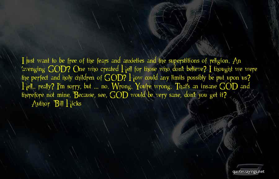 Bill Hicks Quotes: I Just Want To Be Free Of The Fears And Anxieties And The Superstitions Of Religion. An 'avenging God'? One