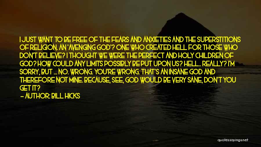 Bill Hicks Quotes: I Just Want To Be Free Of The Fears And Anxieties And The Superstitions Of Religion. An 'avenging God'? One