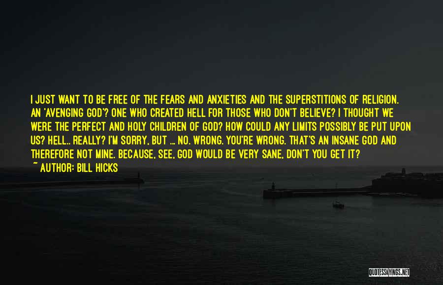 Bill Hicks Quotes: I Just Want To Be Free Of The Fears And Anxieties And The Superstitions Of Religion. An 'avenging God'? One