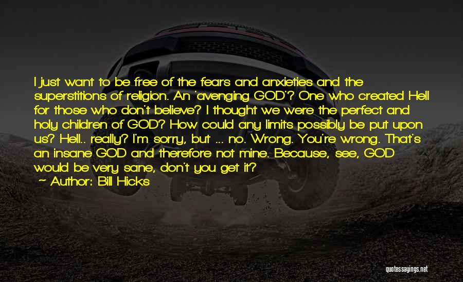 Bill Hicks Quotes: I Just Want To Be Free Of The Fears And Anxieties And The Superstitions Of Religion. An 'avenging God'? One