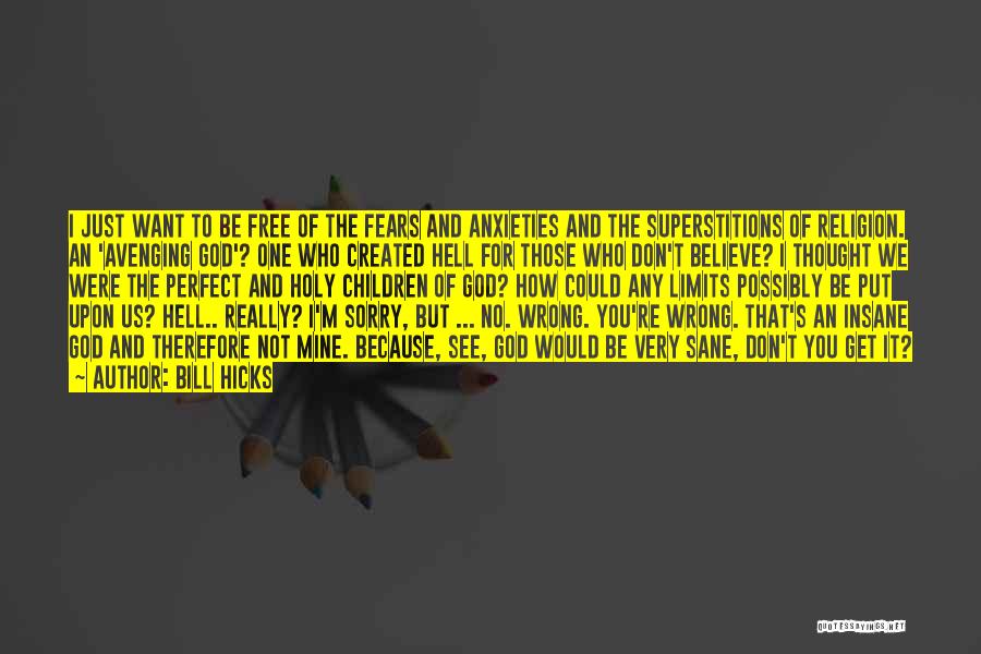 Bill Hicks Quotes: I Just Want To Be Free Of The Fears And Anxieties And The Superstitions Of Religion. An 'avenging God'? One