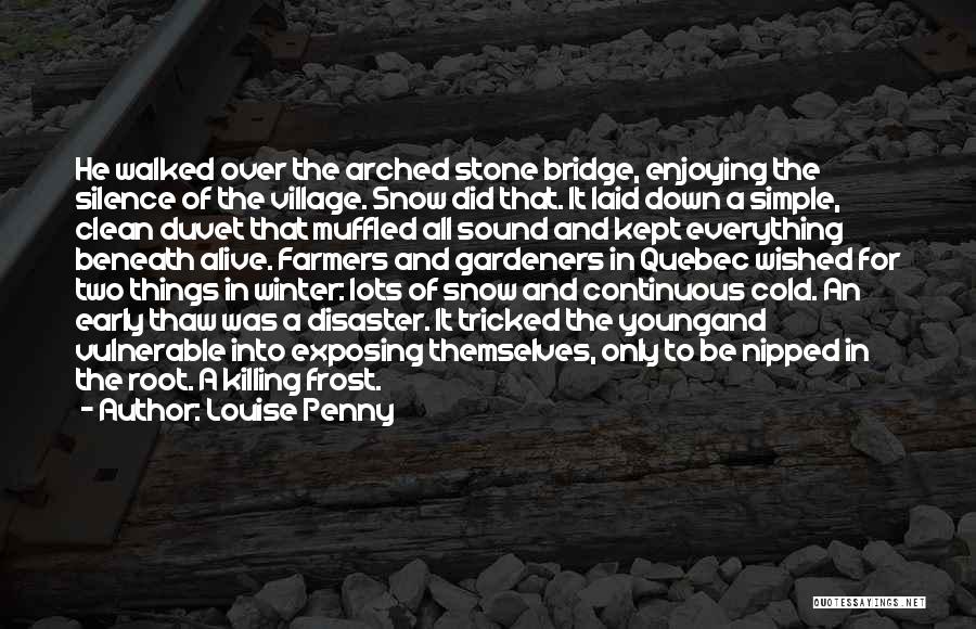 Louise Penny Quotes: He Walked Over The Arched Stone Bridge, Enjoying The Silence Of The Village. Snow Did That. It Laid Down A