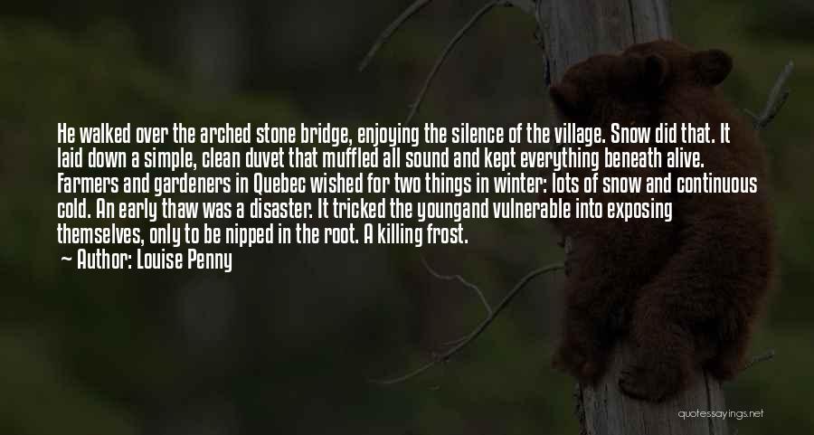 Louise Penny Quotes: He Walked Over The Arched Stone Bridge, Enjoying The Silence Of The Village. Snow Did That. It Laid Down A