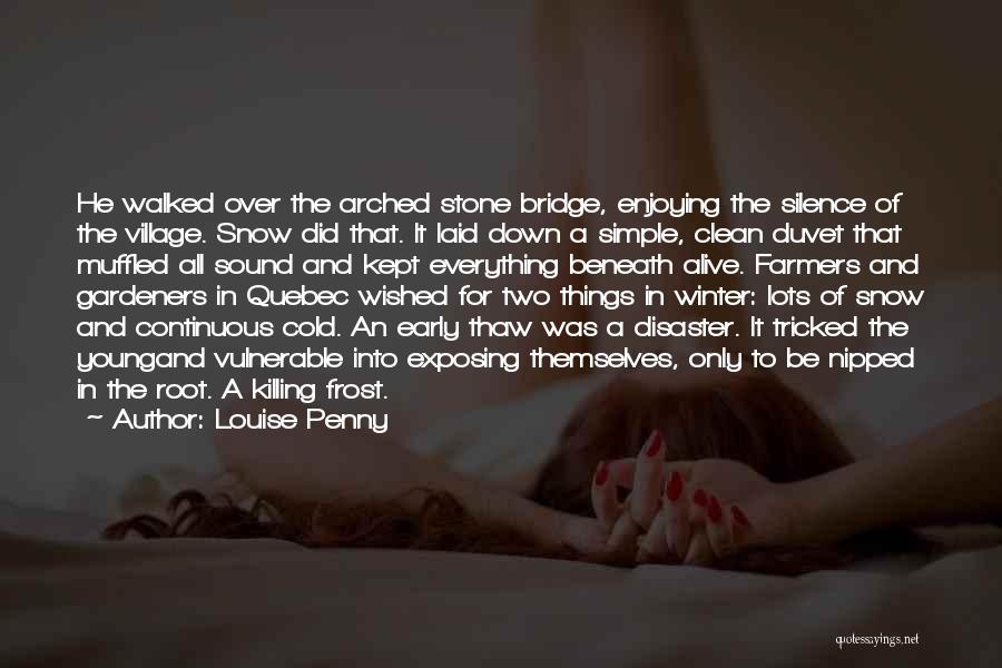 Louise Penny Quotes: He Walked Over The Arched Stone Bridge, Enjoying The Silence Of The Village. Snow Did That. It Laid Down A