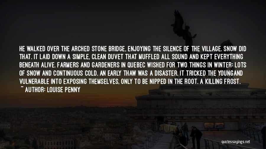 Louise Penny Quotes: He Walked Over The Arched Stone Bridge, Enjoying The Silence Of The Village. Snow Did That. It Laid Down A