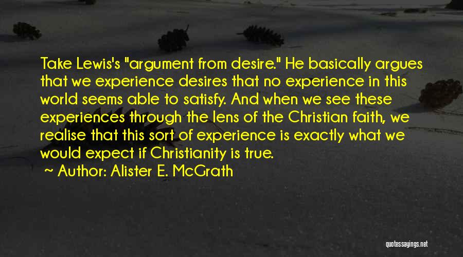 Alister E. McGrath Quotes: Take Lewis's Argument From Desire. He Basically Argues That We Experience Desires That No Experience In This World Seems Able