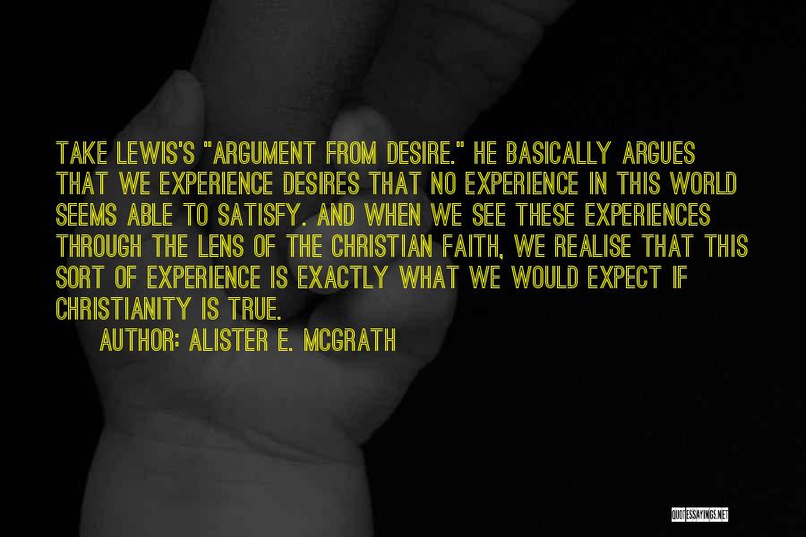 Alister E. McGrath Quotes: Take Lewis's Argument From Desire. He Basically Argues That We Experience Desires That No Experience In This World Seems Able