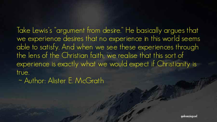 Alister E. McGrath Quotes: Take Lewis's Argument From Desire. He Basically Argues That We Experience Desires That No Experience In This World Seems Able