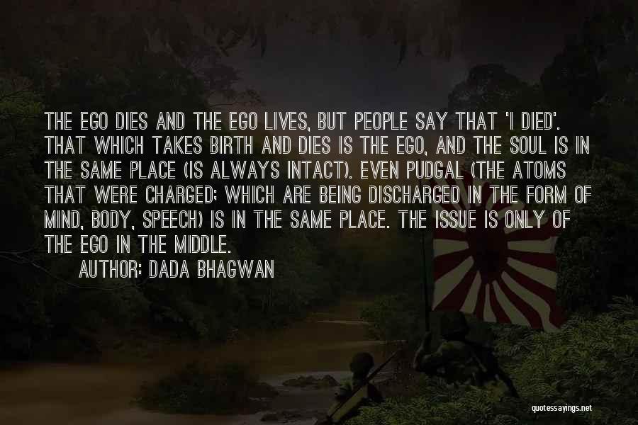 Dada Bhagwan Quotes: The Ego Dies And The Ego Lives, But People Say That 'i Died'. That Which Takes Birth And Dies Is