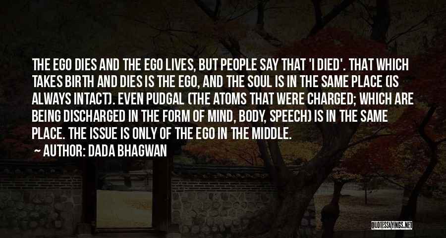 Dada Bhagwan Quotes: The Ego Dies And The Ego Lives, But People Say That 'i Died'. That Which Takes Birth And Dies Is