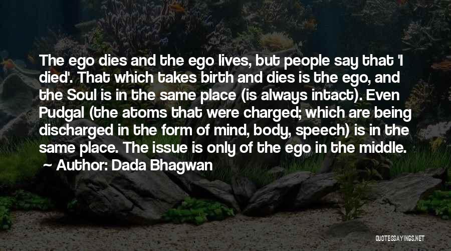 Dada Bhagwan Quotes: The Ego Dies And The Ego Lives, But People Say That 'i Died'. That Which Takes Birth And Dies Is