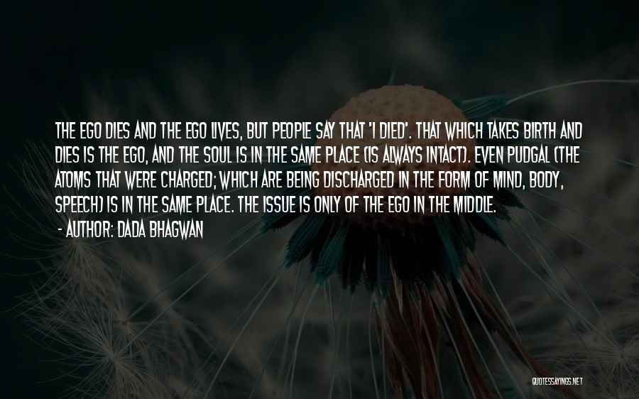 Dada Bhagwan Quotes: The Ego Dies And The Ego Lives, But People Say That 'i Died'. That Which Takes Birth And Dies Is