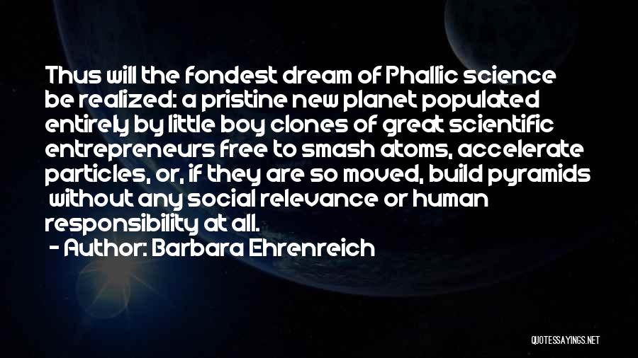 Barbara Ehrenreich Quotes: Thus Will The Fondest Dream Of Phallic Science Be Realized: A Pristine New Planet Populated Entirely By Little Boy Clones