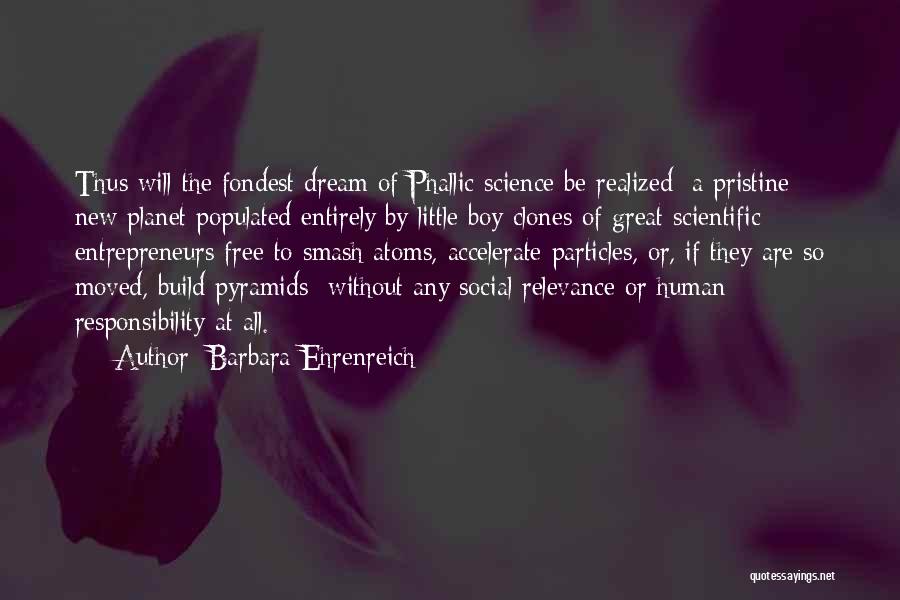 Barbara Ehrenreich Quotes: Thus Will The Fondest Dream Of Phallic Science Be Realized: A Pristine New Planet Populated Entirely By Little Boy Clones