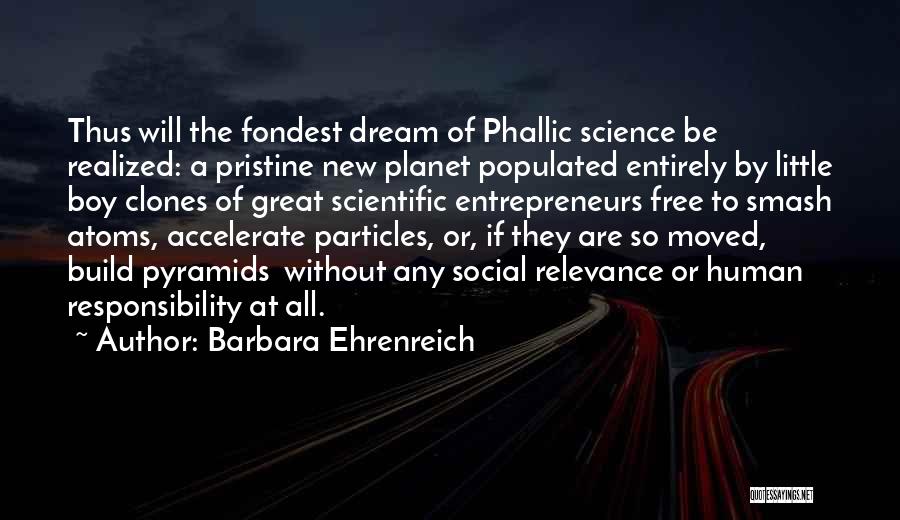 Barbara Ehrenreich Quotes: Thus Will The Fondest Dream Of Phallic Science Be Realized: A Pristine New Planet Populated Entirely By Little Boy Clones