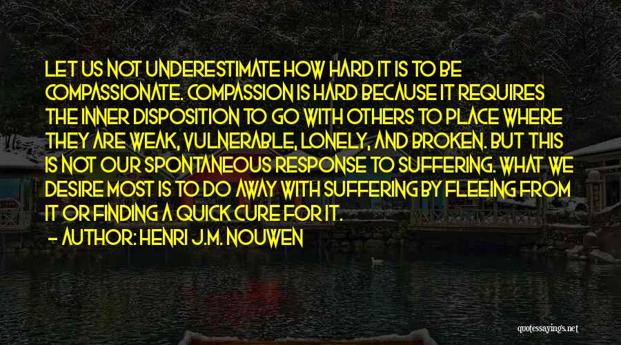 Henri J.M. Nouwen Quotes: Let Us Not Underestimate How Hard It Is To Be Compassionate. Compassion Is Hard Because It Requires The Inner Disposition