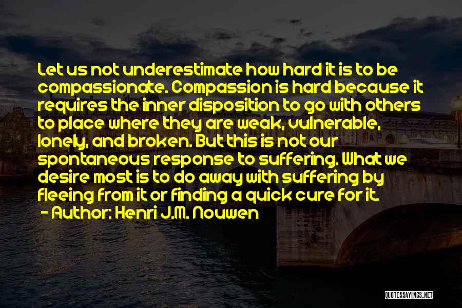 Henri J.M. Nouwen Quotes: Let Us Not Underestimate How Hard It Is To Be Compassionate. Compassion Is Hard Because It Requires The Inner Disposition