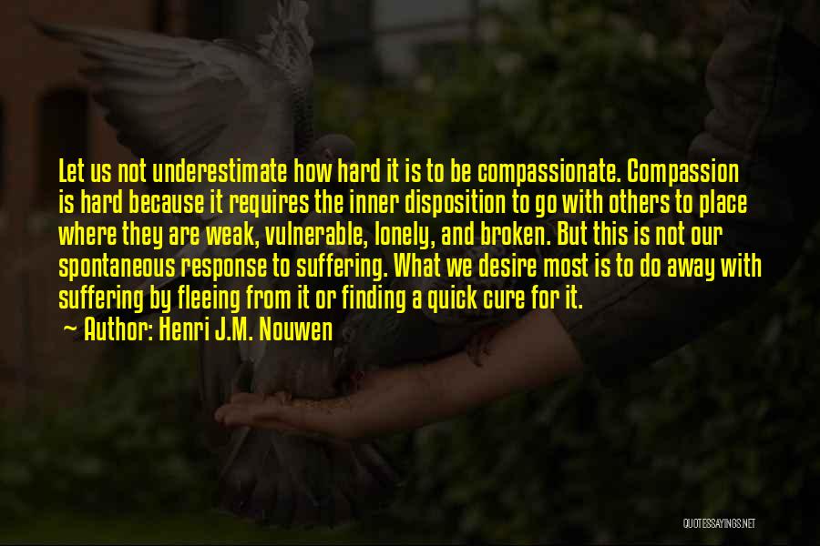 Henri J.M. Nouwen Quotes: Let Us Not Underestimate How Hard It Is To Be Compassionate. Compassion Is Hard Because It Requires The Inner Disposition