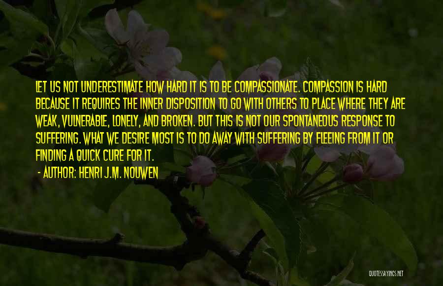 Henri J.M. Nouwen Quotes: Let Us Not Underestimate How Hard It Is To Be Compassionate. Compassion Is Hard Because It Requires The Inner Disposition