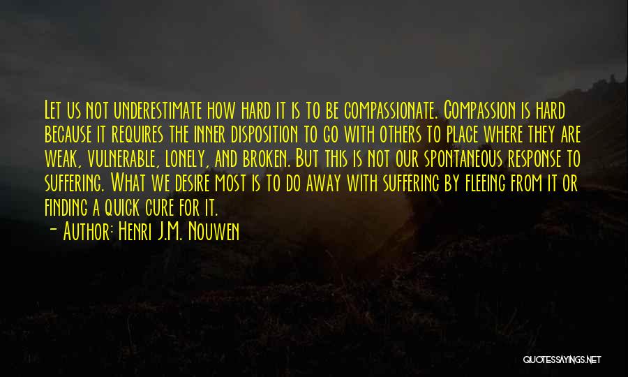 Henri J.M. Nouwen Quotes: Let Us Not Underestimate How Hard It Is To Be Compassionate. Compassion Is Hard Because It Requires The Inner Disposition