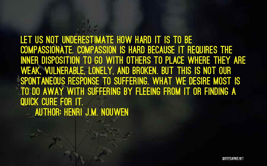 Henri J.M. Nouwen Quotes: Let Us Not Underestimate How Hard It Is To Be Compassionate. Compassion Is Hard Because It Requires The Inner Disposition