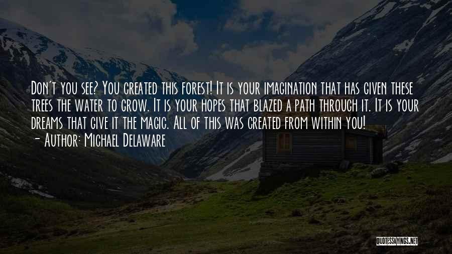 Michael Delaware Quotes: Don't You See? You Created This Forest! It Is Your Imagination That Has Given These Trees The Water To Grow.