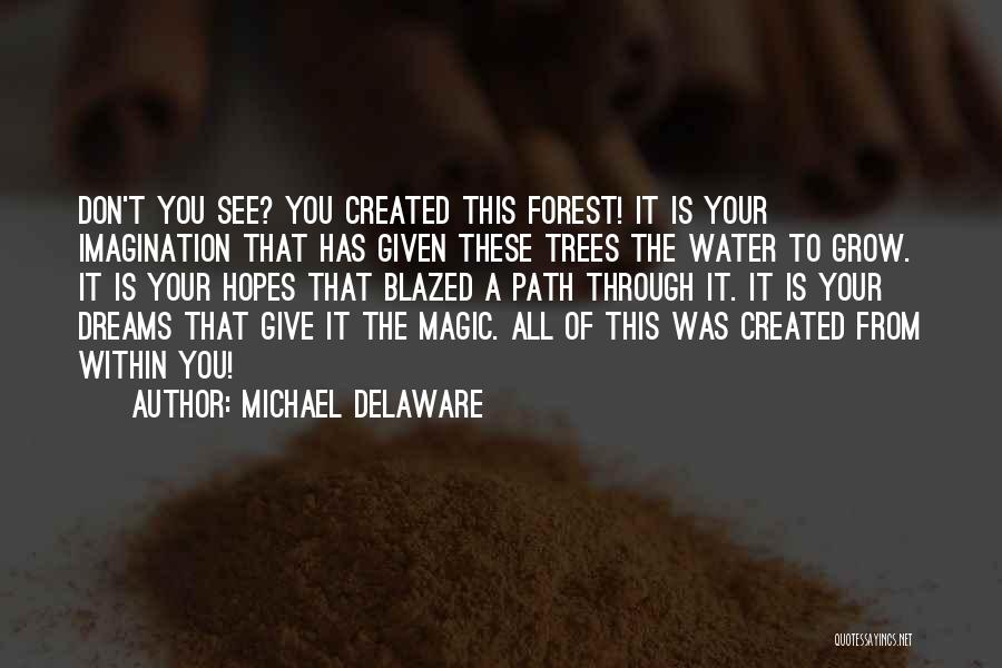 Michael Delaware Quotes: Don't You See? You Created This Forest! It Is Your Imagination That Has Given These Trees The Water To Grow.