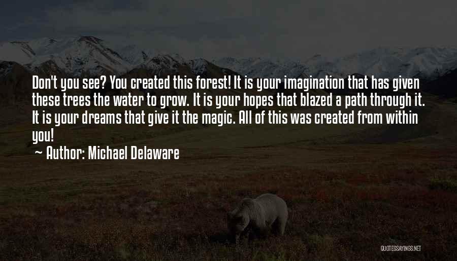 Michael Delaware Quotes: Don't You See? You Created This Forest! It Is Your Imagination That Has Given These Trees The Water To Grow.