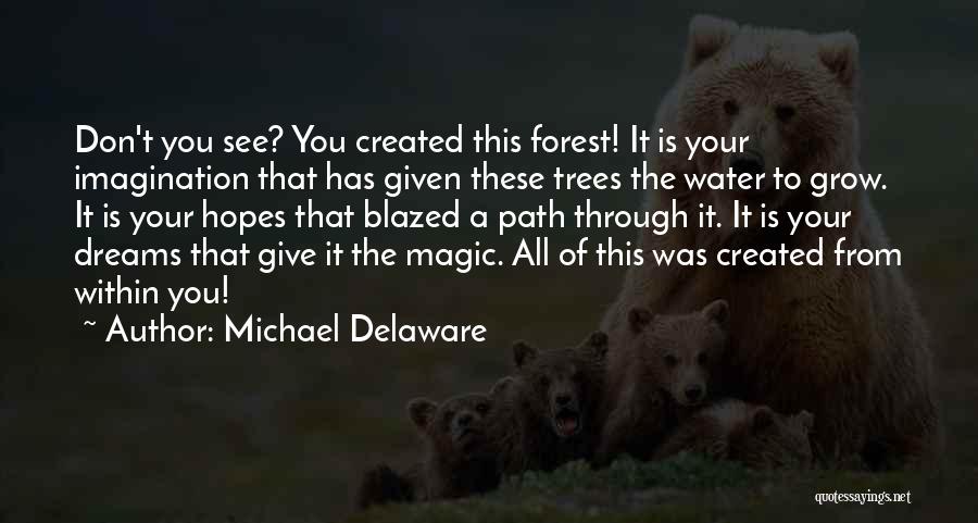 Michael Delaware Quotes: Don't You See? You Created This Forest! It Is Your Imagination That Has Given These Trees The Water To Grow.