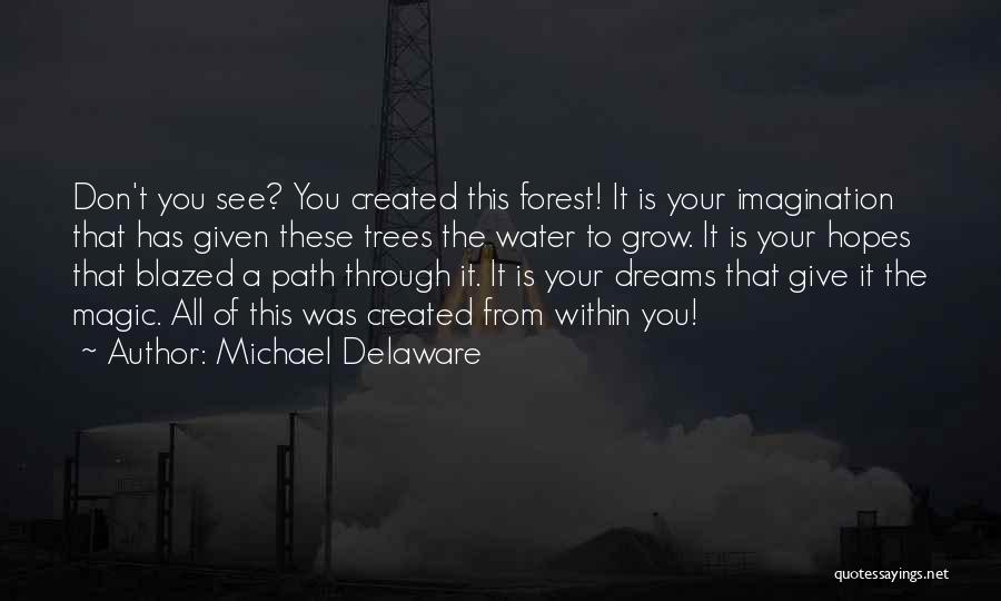 Michael Delaware Quotes: Don't You See? You Created This Forest! It Is Your Imagination That Has Given These Trees The Water To Grow.