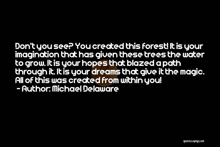 Michael Delaware Quotes: Don't You See? You Created This Forest! It Is Your Imagination That Has Given These Trees The Water To Grow.