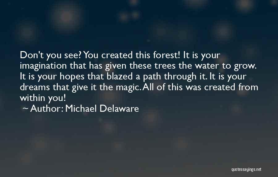 Michael Delaware Quotes: Don't You See? You Created This Forest! It Is Your Imagination That Has Given These Trees The Water To Grow.