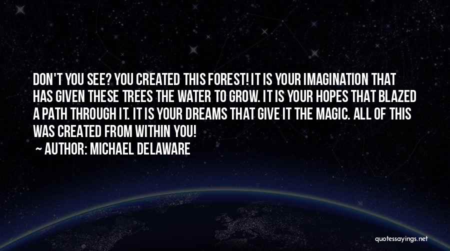 Michael Delaware Quotes: Don't You See? You Created This Forest! It Is Your Imagination That Has Given These Trees The Water To Grow.